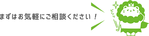 まずはお気軽にご相談ください！